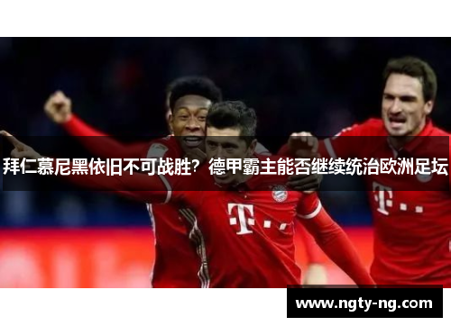 拜仁慕尼黑依旧不可战胜？德甲霸主能否继续统治欧洲足坛
