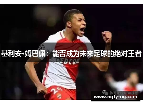 基利安·姆巴佩：能否成为未来足球的绝对王者