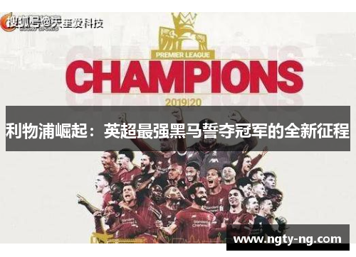 利物浦崛起：英超最强黑马誓夺冠军的全新征程