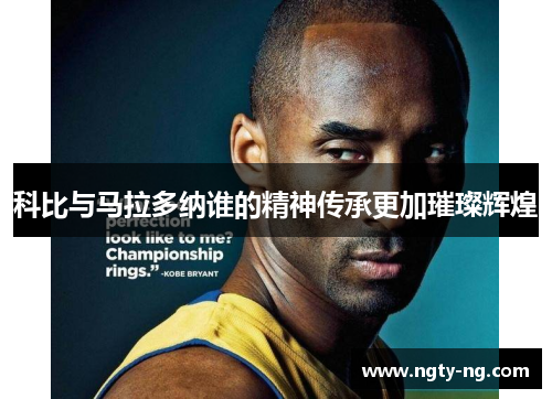 科比与马拉多纳谁的精神传承更加璀璨辉煌