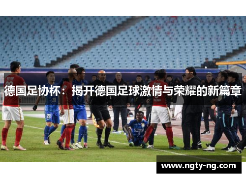 德国足协杯：揭开德国足球激情与荣耀的新篇章