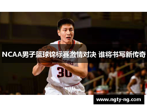 NCAA男子篮球锦标赛激情对决 谁将书写新传奇