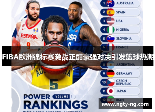 FIBA欧洲锦标赛激战正酣豪强对决引发篮球热潮