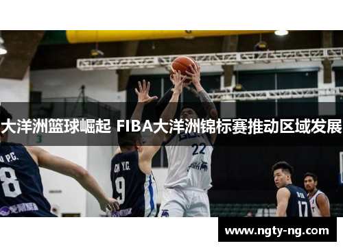 大洋洲篮球崛起 FIBA大洋洲锦标赛推动区域发展