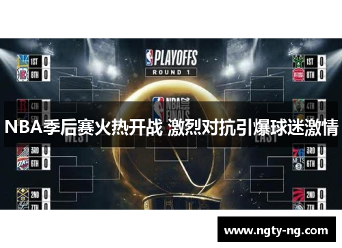 NBA季后赛火热开战 激烈对抗引爆球迷激情